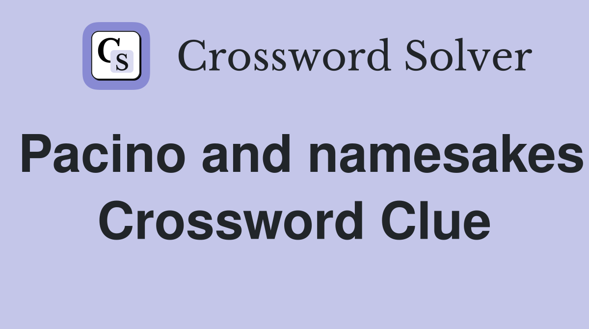 Pacino and namesakes Crossword Clue