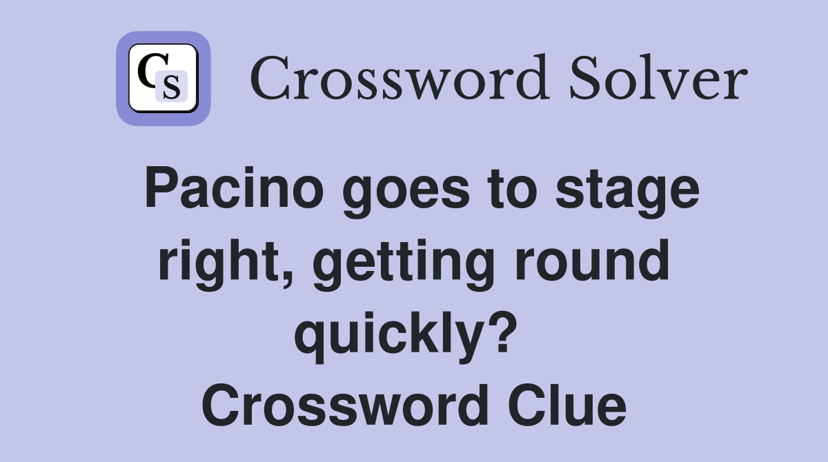 Pacino goes to stage right, getting round quickly?  Crossword Clue