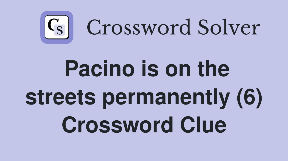 Pacino is on the streets permanently (6) Crossword Clue