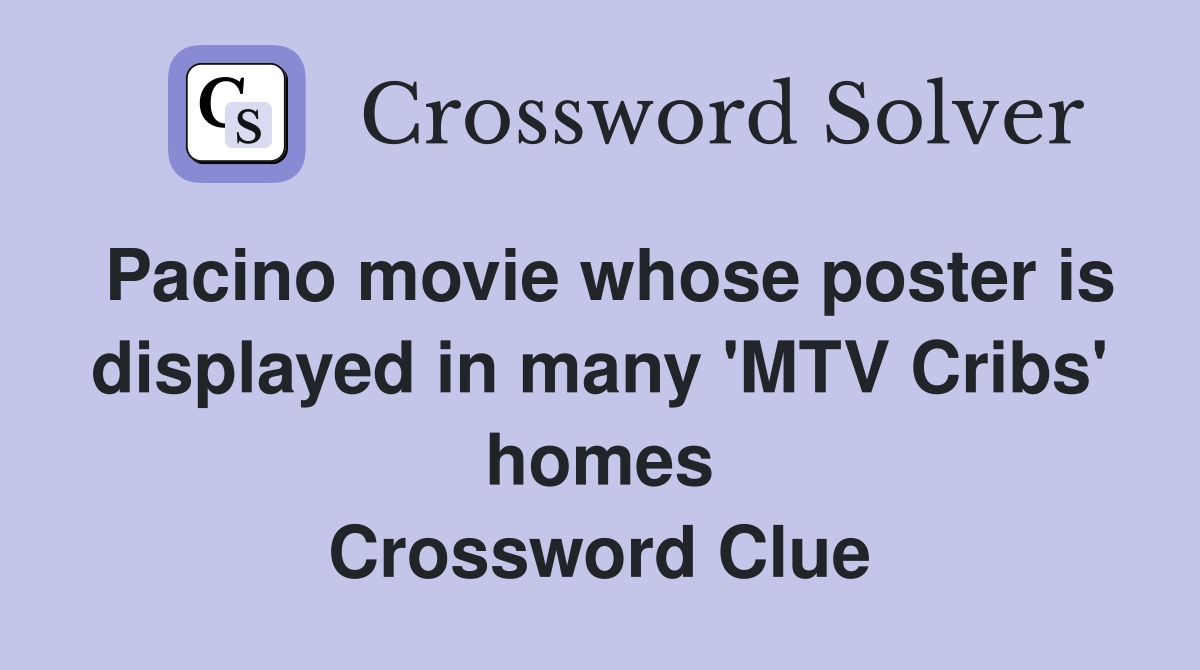 Pacino movie whose poster is displayed in many 'MTV Cribs' homes Crossword Clue