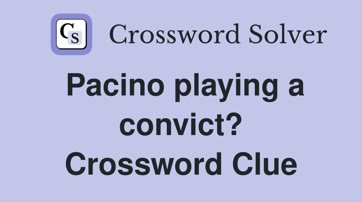 Pacino playing a convict? Crossword Clue