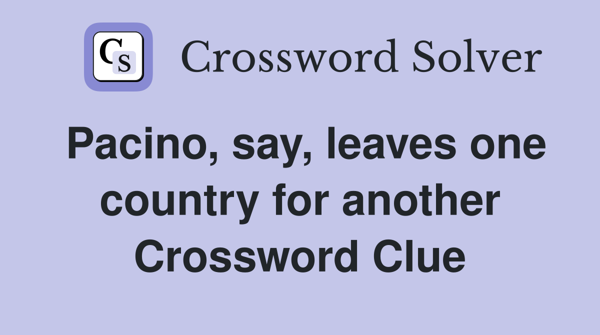 Pacino, say, leaves one country for another Crossword Clue