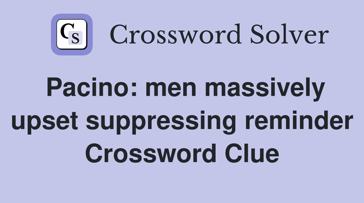 Pacino: men massively upset suppressing reminder Crossword Clue