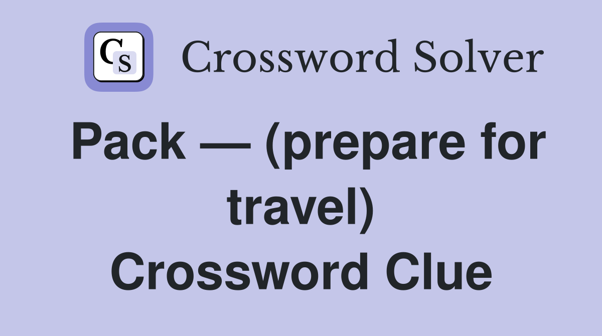 Pack — (prepare for travel) Crossword Clue
