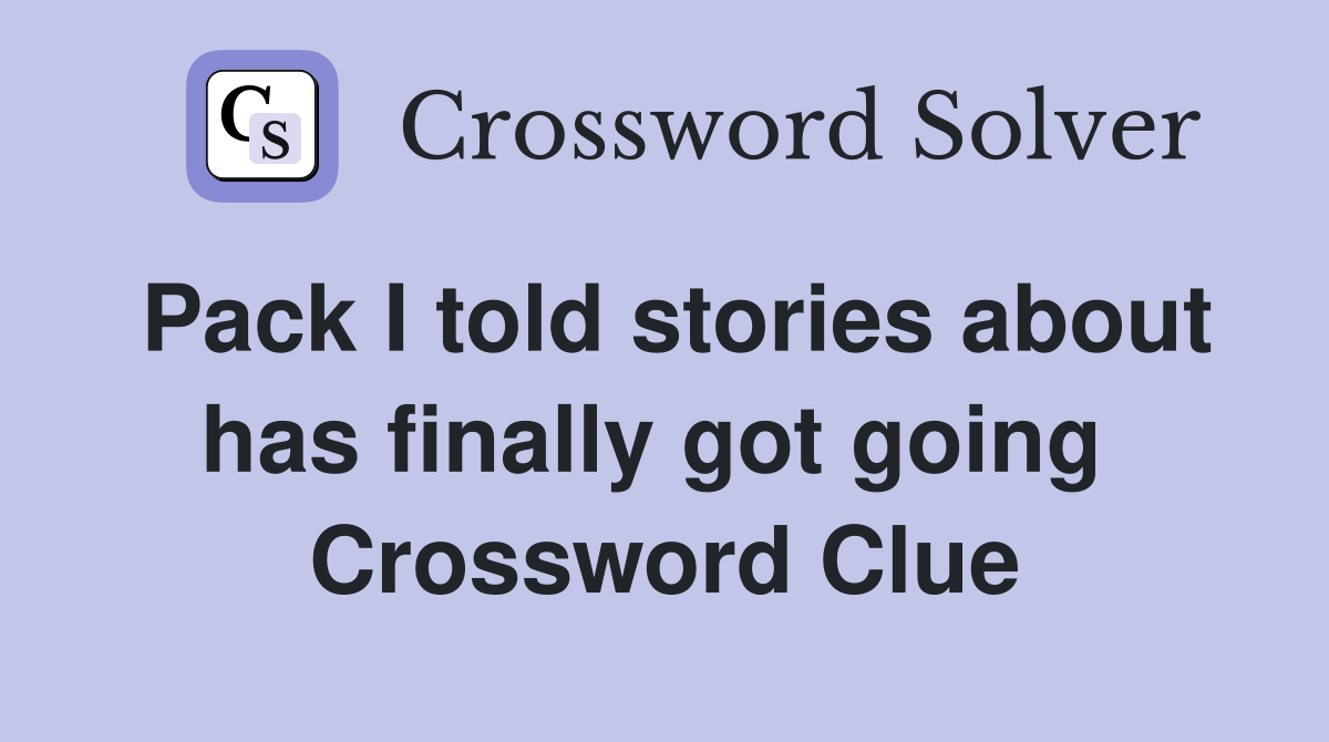 Pack I told stories about has finally got going  Crossword Clue