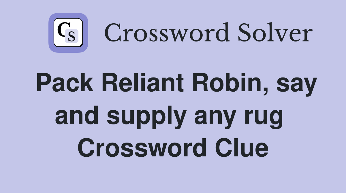 Pack Reliant Robin, say and supply any rug  Crossword Clue