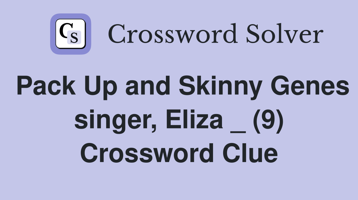 Pack Up and Skinny Genes singer, Eliza _ (9) Crossword Clue