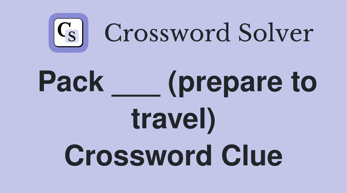 Pack ___ (prepare to travel) Crossword Clue