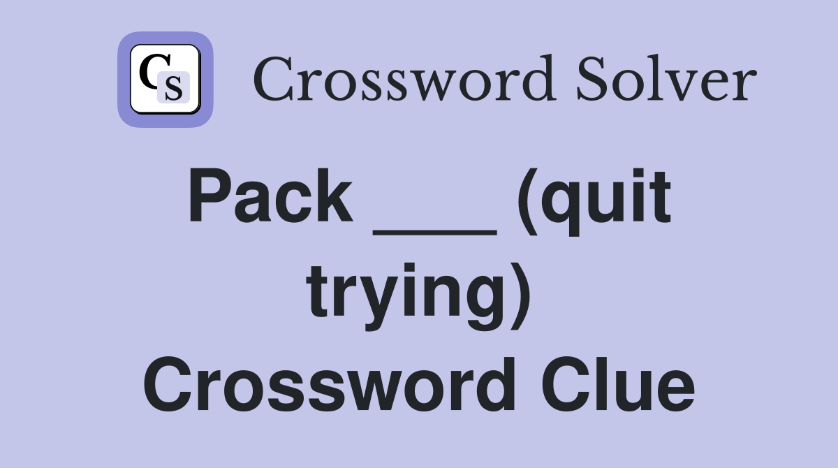 Pack ___ (quit trying) Crossword Clue