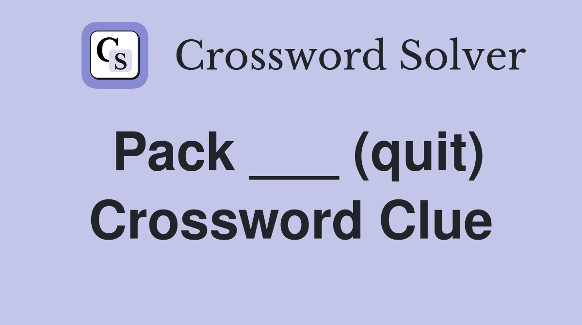 Pack ___ (quit) Crossword Clue