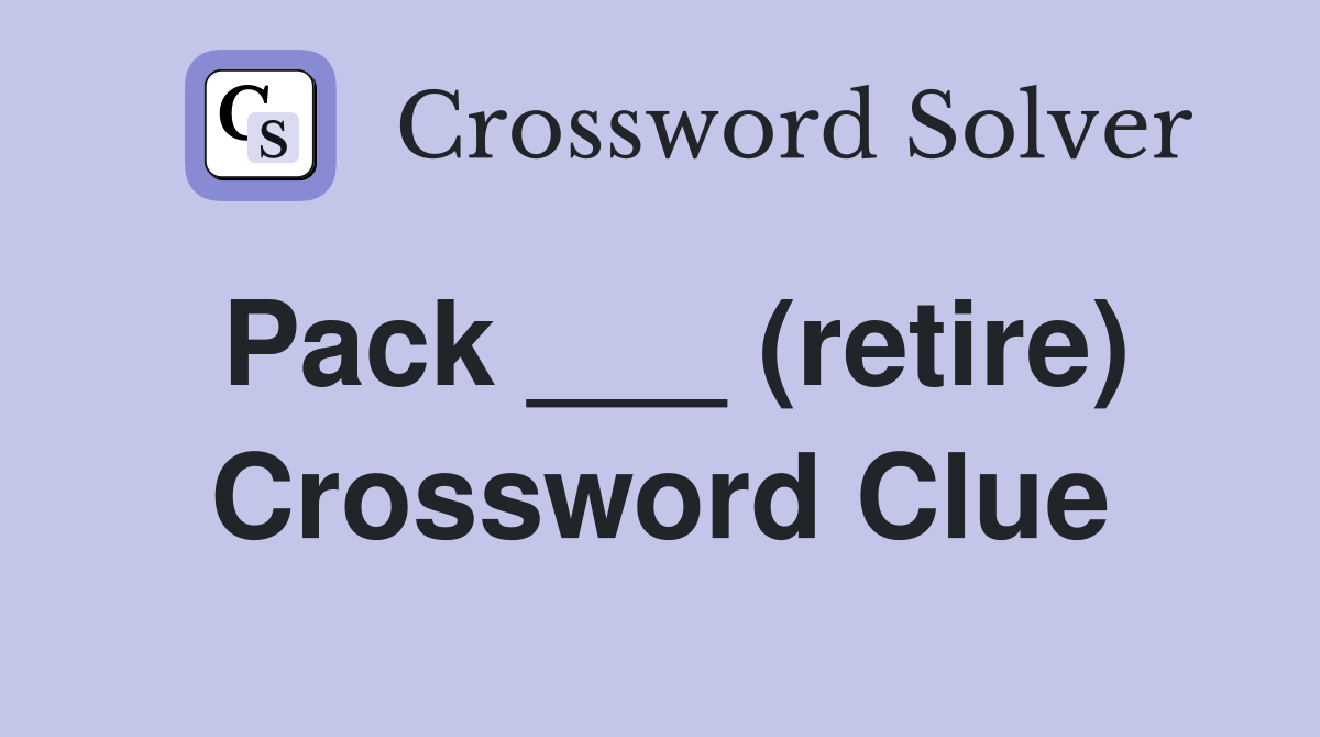 Pack ___ (retire) Crossword Clue