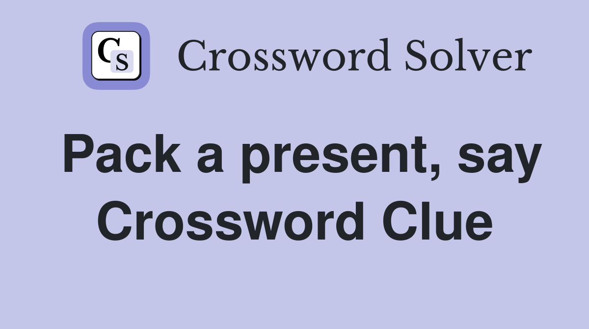 Pack a present, say Crossword Clue