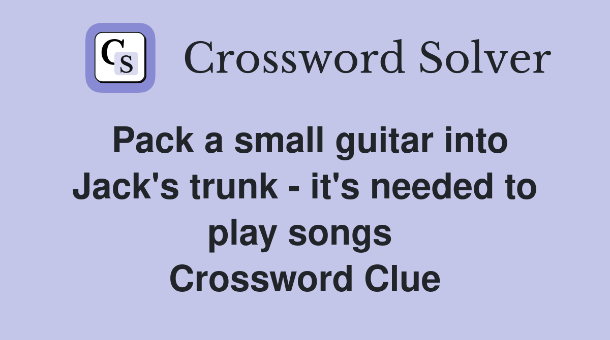 Pack a small guitar into Jack's trunk - it's needed to play songs  Crossword Clue