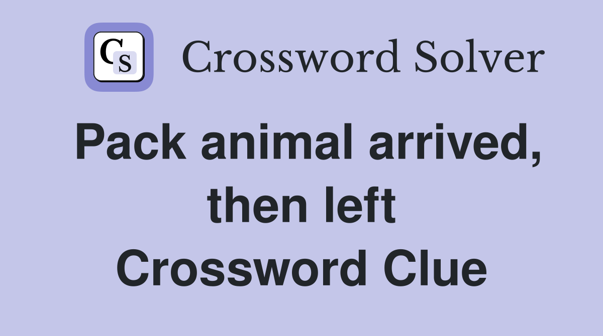 Pack animal arrived, then left Crossword Clue