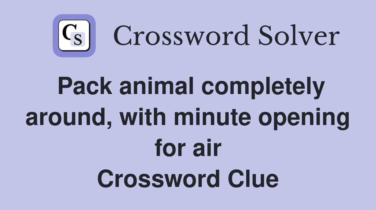Pack animal completely around, with minute opening for air Crossword Clue