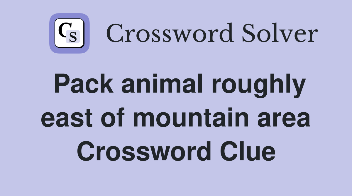 Pack animal roughly east of mountain area Crossword Clue