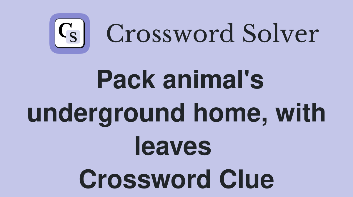 Pack animal's underground home, with leaves  Crossword Clue