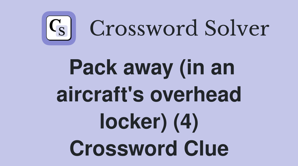 Pack away (in an aircraft's overhead locker) (4) Crossword Clue