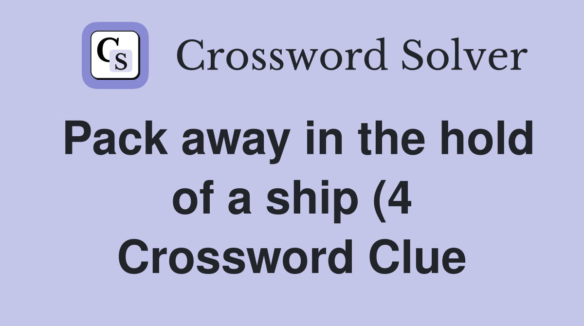 Pack away in the hold of a ship (4) Crossword Clue Answers Pack away in the hold of a ship (4) Crossword Clue Answers