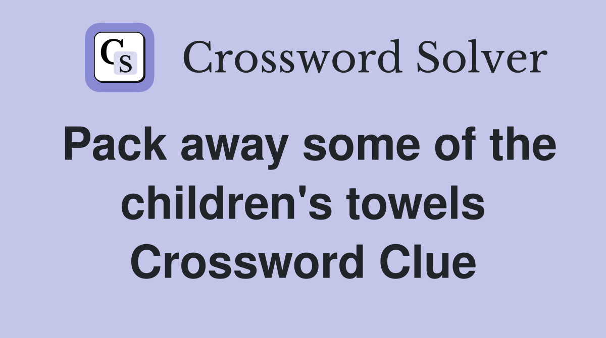 Pack away some of the children's towels Crossword Clue