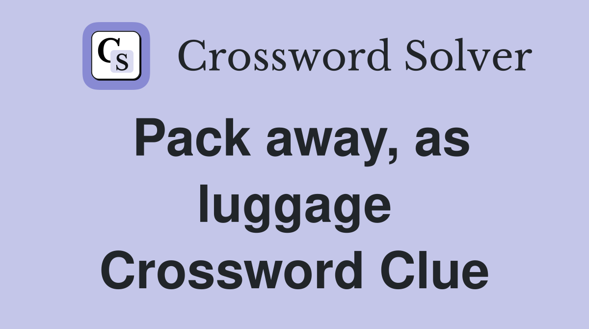 Pack away, as luggage Crossword Clue