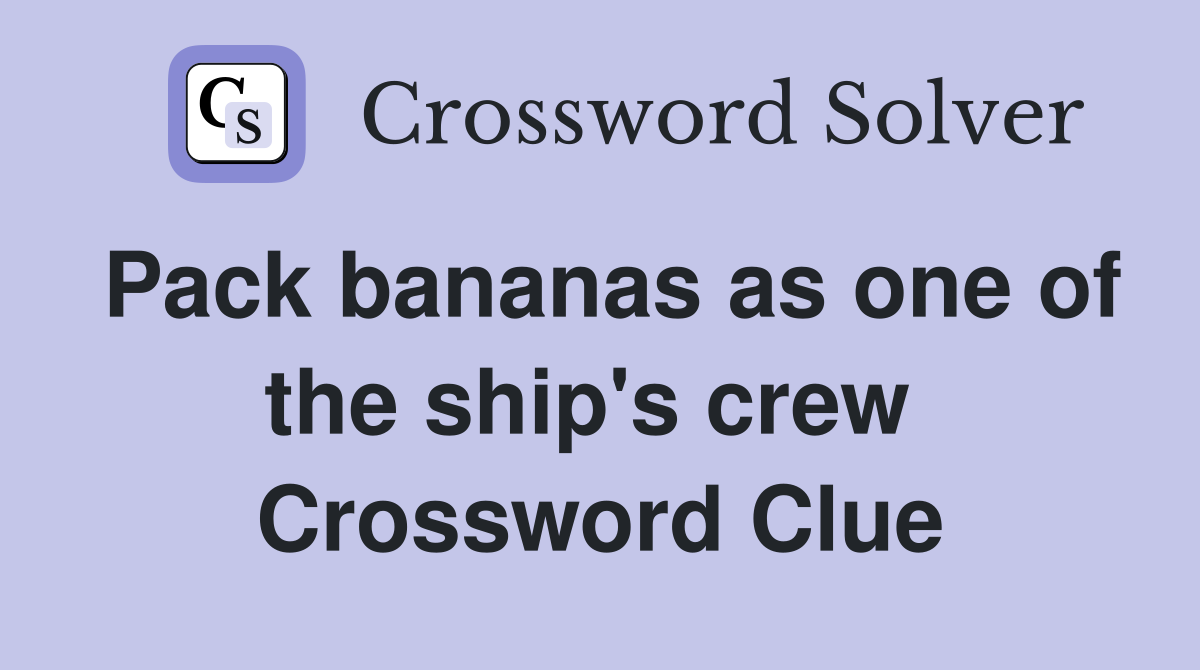 Pack bananas as one of the ship's crew  Crossword Clue
