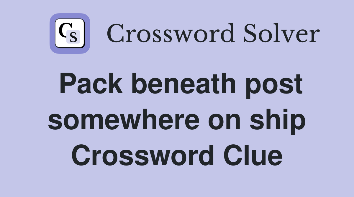 Pack beneath post somewhere on ship Crossword Clue