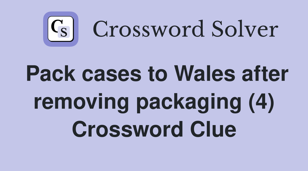 Pack cases to Wales after removing packaging (4) Crossword Clue