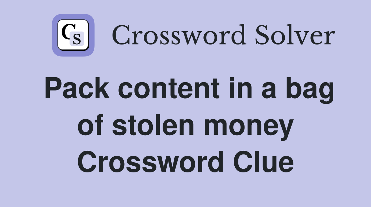 Pack content in a bag of stolen money Crossword Clue