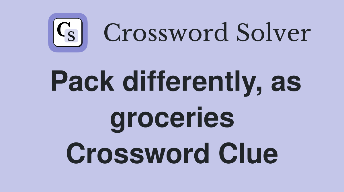 Pack differently, as groceries Crossword Clue