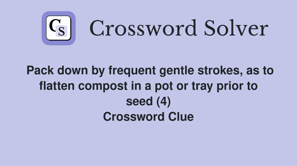 Pack down by frequent gentle strokes, as to flatten compost in a pot or tray prior to seed (4) Crossword Clue