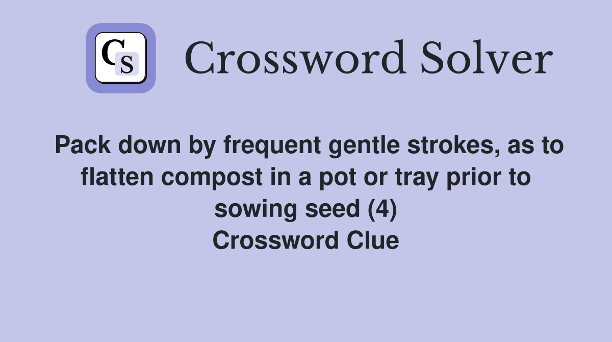 Pack down by frequent gentle strokes, as to flatten compost in a pot or tray prior to sowing seed (4) Crossword Clue