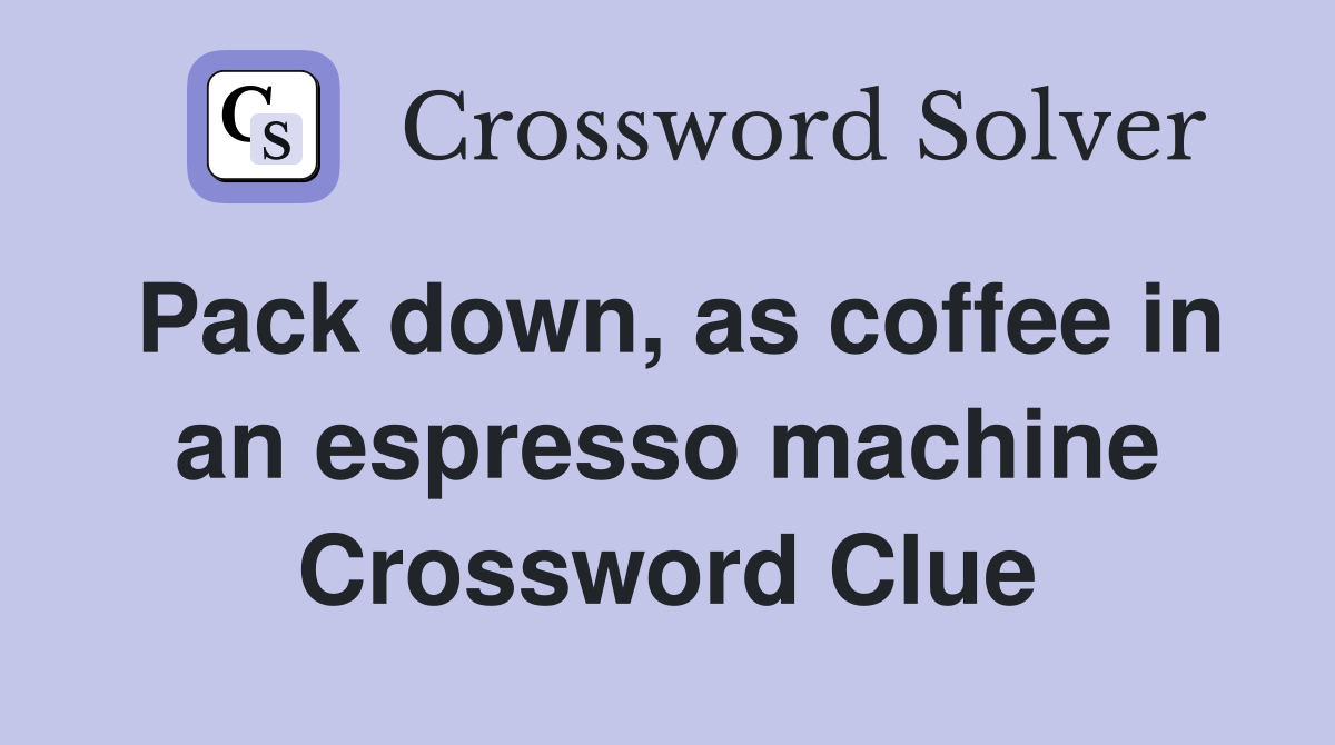 Pack down, as coffee in an espresso machine Crossword Clue