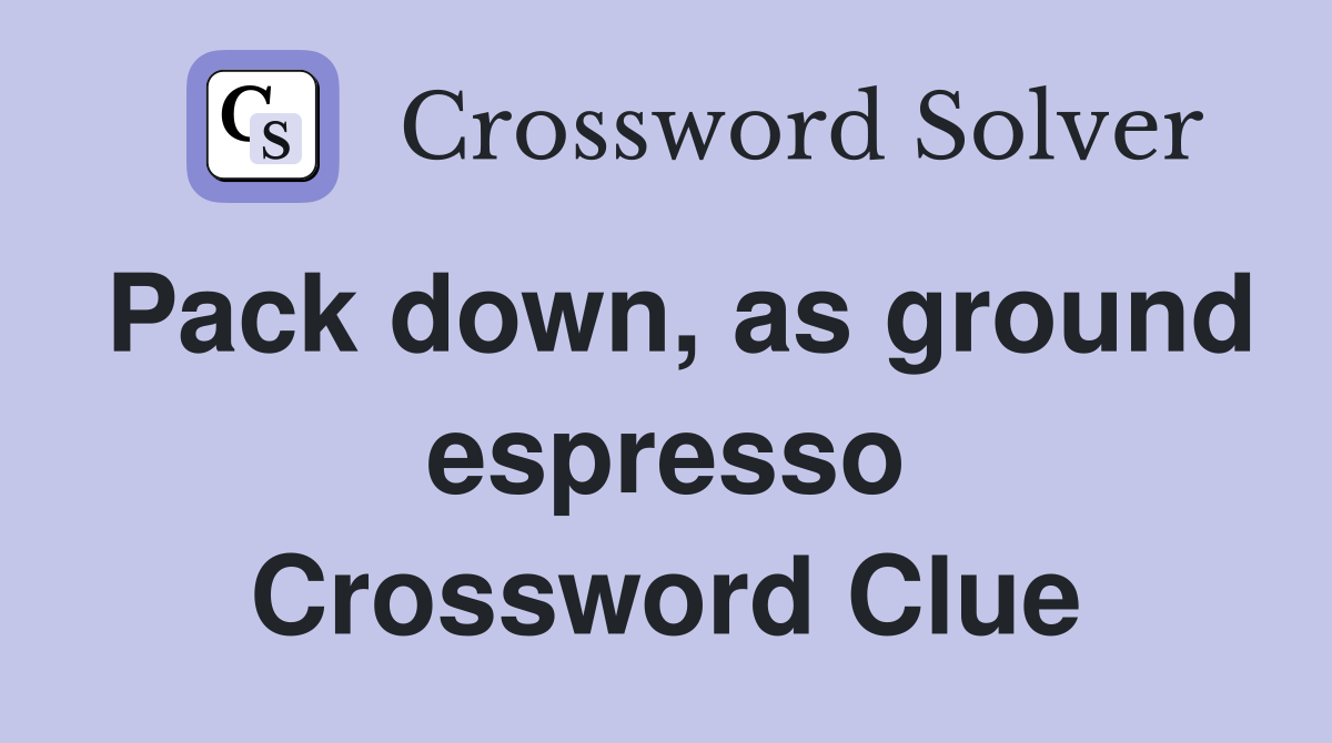 Pack down, as ground espresso Crossword Clue