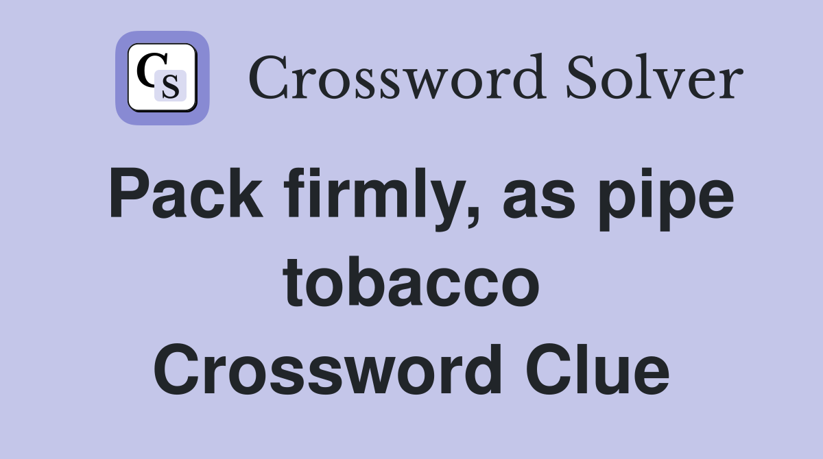Pack firmly, as pipe tobacco Crossword Clue
