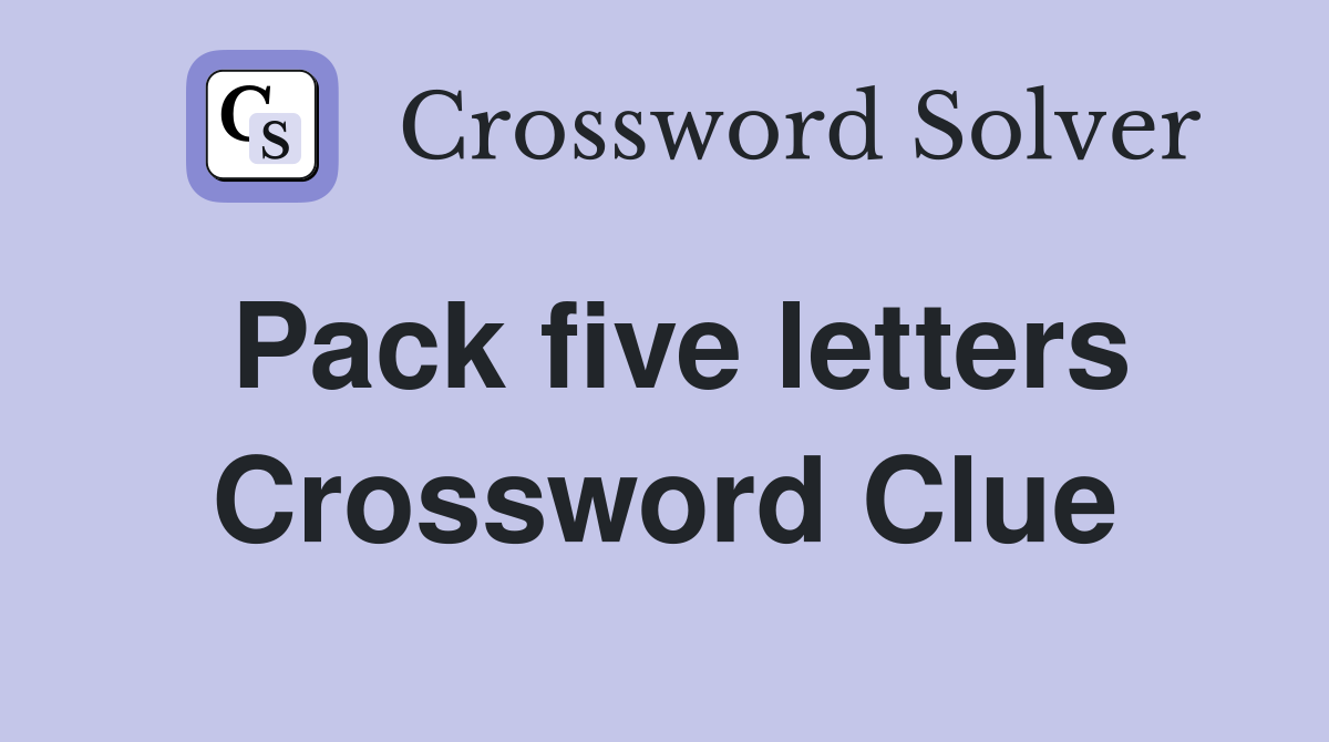 Pack five letters Crossword Clue