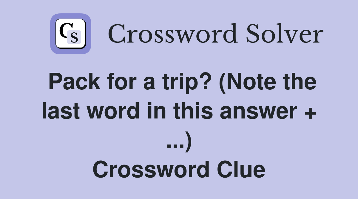 Pack for a trip? (Note the last word in this answer + ...) Crossword Clue