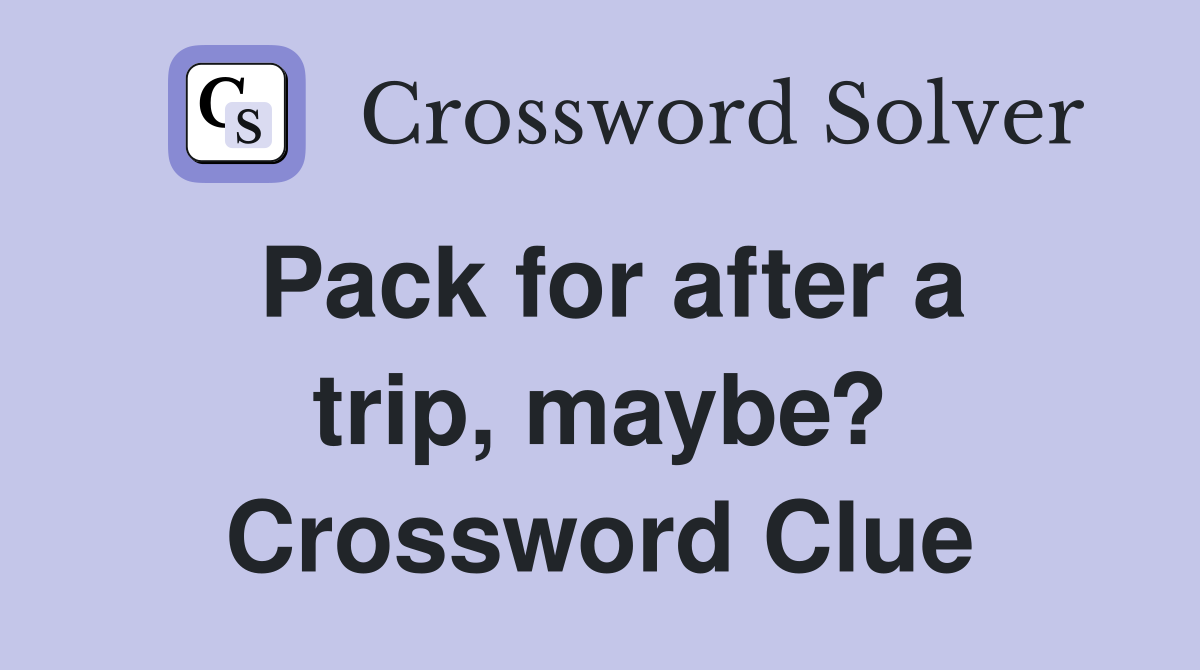 Pack for after a trip, maybe? Crossword Clue