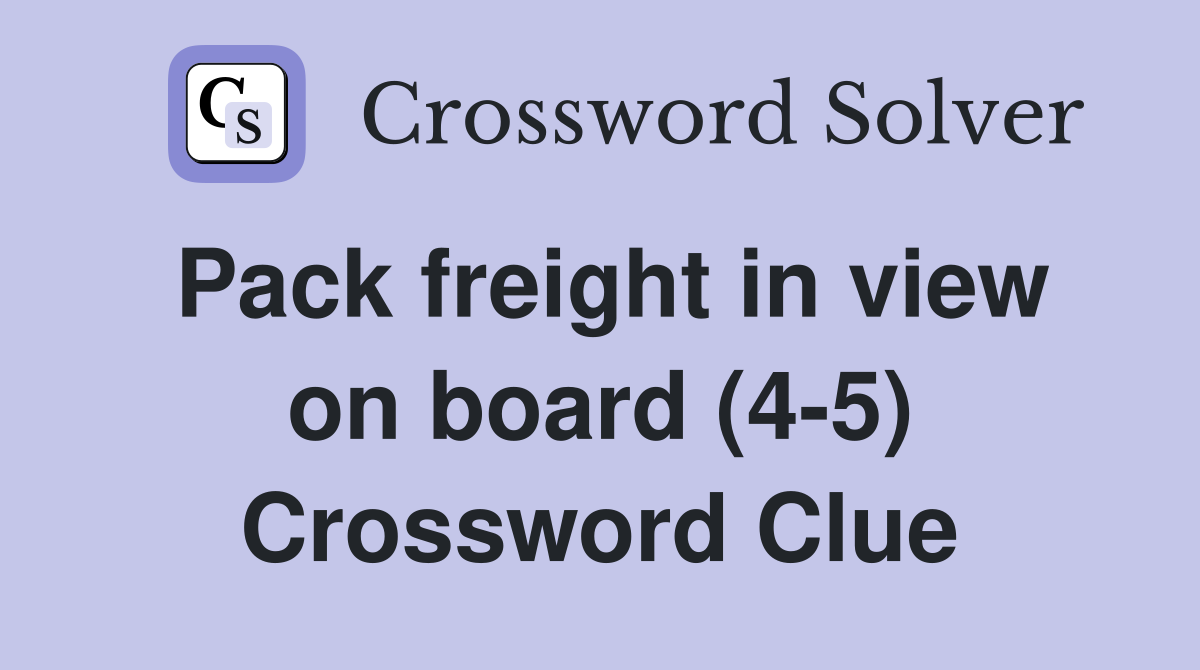 Pack freight in view on board (4-5) Crossword Clue
