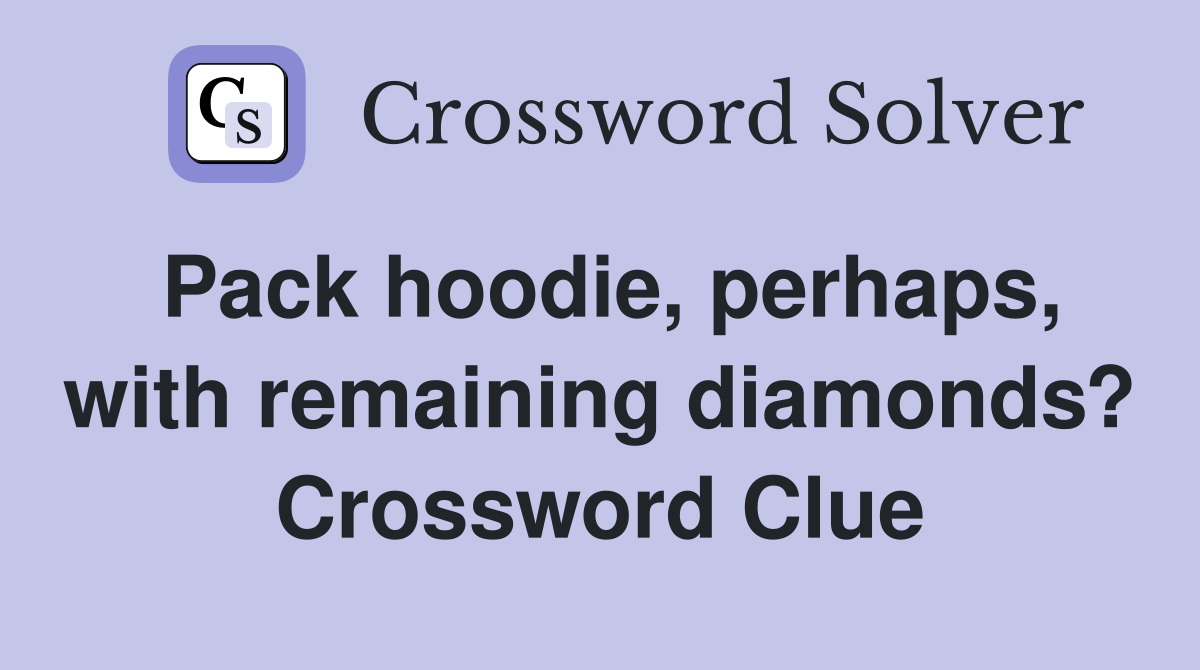 Pack hoodie, perhaps, with remaining diamonds? Crossword Clue