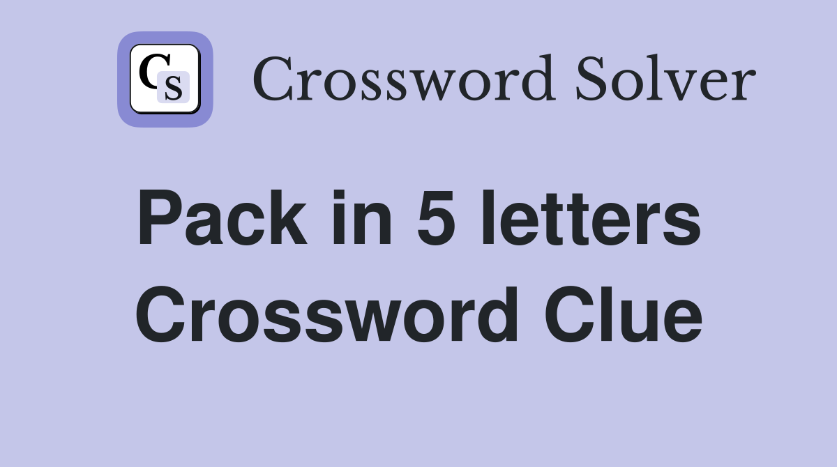 Pack in 5 letters  Crossword Clue