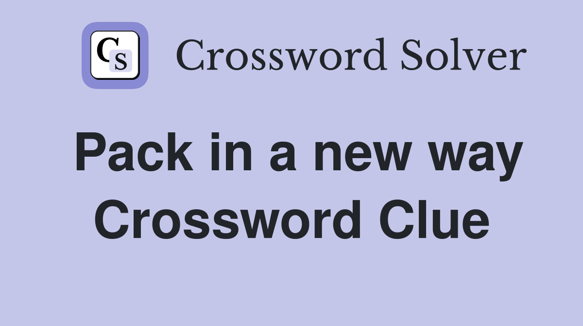 Pack in a new way Crossword Clue