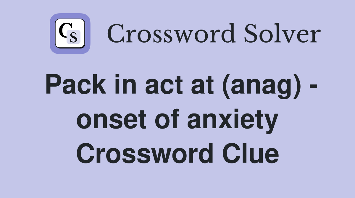 Pack in act at (anag) - onset of anxiety Crossword Clue