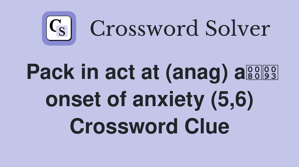 Pack in act at (anag) a onset of anxiety (5,6) Crossword Clue