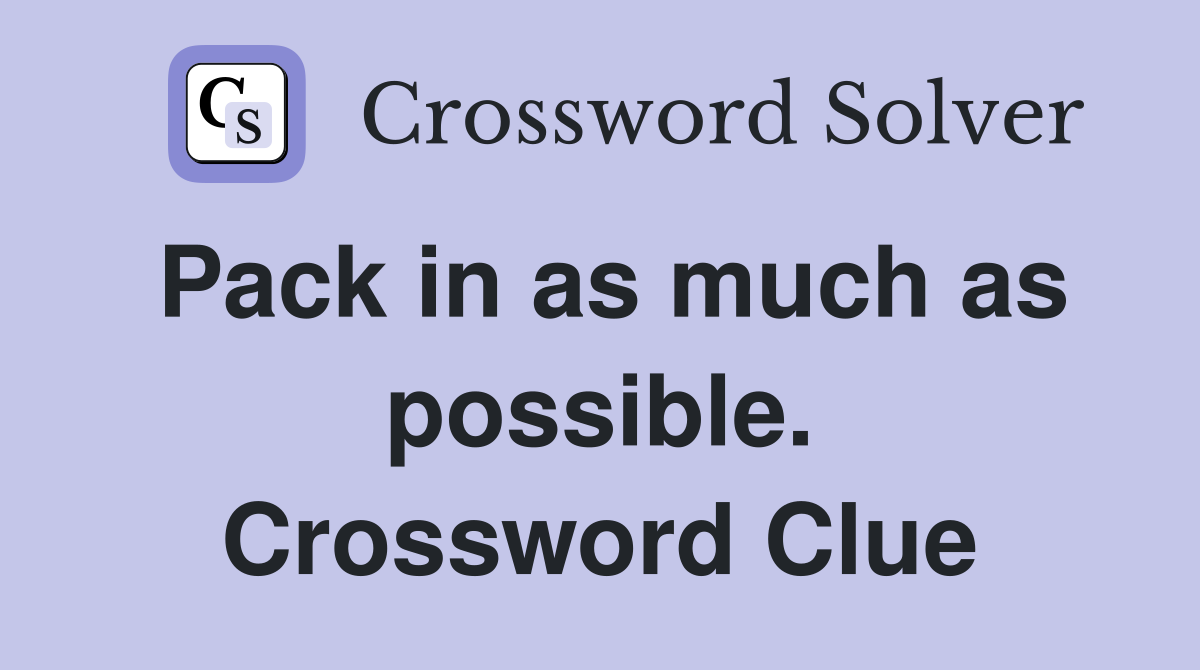 Pack in as much as possible. Crossword Clue