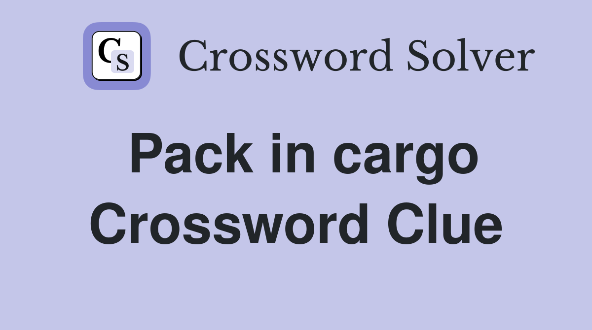 Pack in cargo Crossword Clue