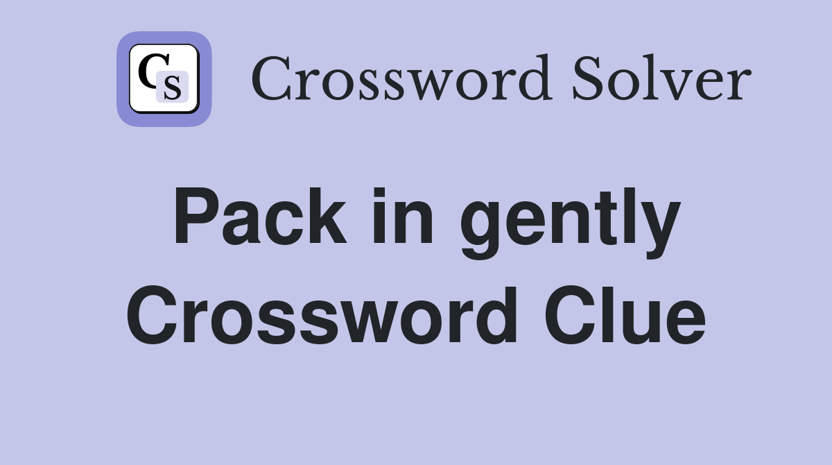 Pack in gently Crossword Clue