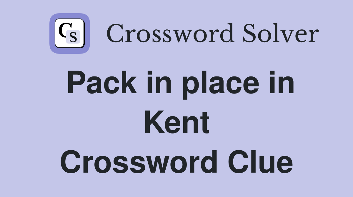 Pack in place in Kent Crossword Clue