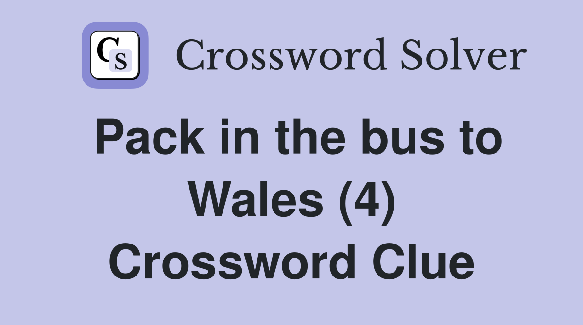 Pack in the bus to Wales (4) Crossword Clue