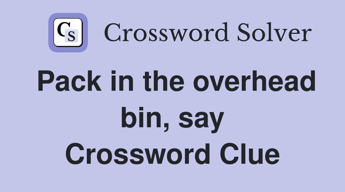 Pack in the overhead bin, say Crossword Clue